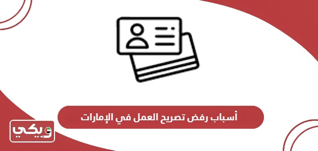 أسباب رفض تصريح العمل في الإمارات