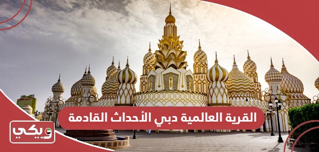 القرية العالمية دبي الأحداث القادمة والفعاليات 2024