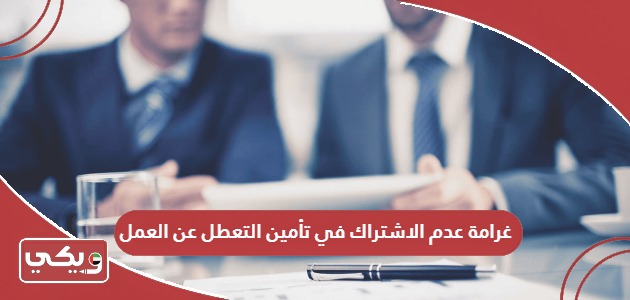 كم غرامة عدم الاشتراك في تأمين التعطل عن العمل